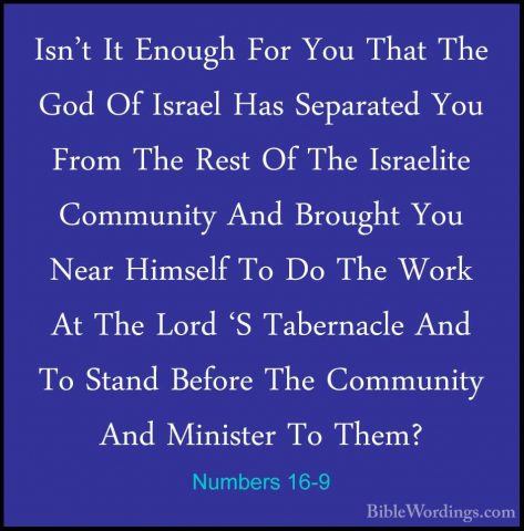 Numbers 16-9 - Isn't It Enough For You That The God Of Israel HasIsn't It Enough For You That The God Of Israel Has Separated You From The Rest Of The Israelite Community And Brought You Near Himself To Do The Work At The Lord 'S Tabernacle And To Stand Before The Community And Minister To Them? 