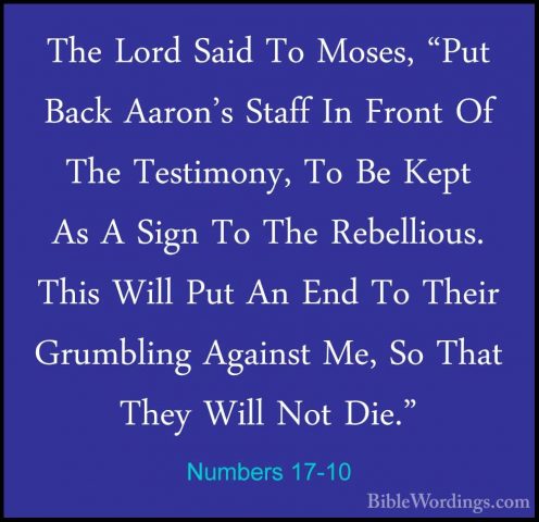 Numbers 17-10 - The Lord Said To Moses, "Put Back Aaron's Staff IThe Lord Said To Moses, "Put Back Aaron's Staff In Front Of The Testimony, To Be Kept As A Sign To The Rebellious. This Will Put An End To Their Grumbling Against Me, So That They Will Not Die." 