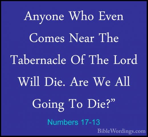 Numbers 17-13 - Anyone Who Even Comes Near The Tabernacle Of TheAnyone Who Even Comes Near The Tabernacle Of The Lord Will Die. Are We All Going To Die?"