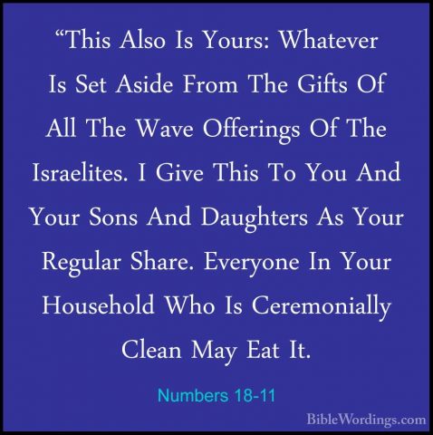 Numbers 18-11 - "This Also Is Yours: Whatever Is Set Aside From T"This Also Is Yours: Whatever Is Set Aside From The Gifts Of All The Wave Offerings Of The Israelites. I Give This To You And Your Sons And Daughters As Your Regular Share. Everyone In Your Household Who Is Ceremonially Clean May Eat It. 