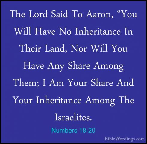 Numbers 18-20 - The Lord Said To Aaron, "You Will Have No InheritThe Lord Said To Aaron, "You Will Have No Inheritance In Their Land, Nor Will You Have Any Share Among Them; I Am Your Share And Your Inheritance Among The Israelites. 