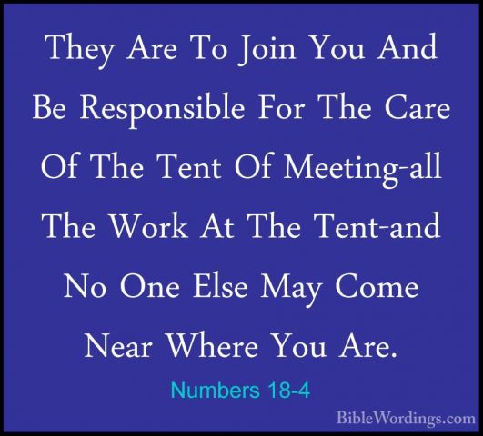 Numbers 18-4 - They Are To Join You And Be Responsible For The CaThey Are To Join You And Be Responsible For The Care Of The Tent Of Meeting-all The Work At The Tent-and No One Else May Come Near Where You Are. 