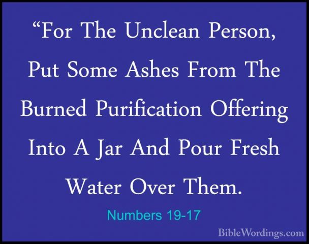 Numbers 19-17 - "For The Unclean Person, Put Some Ashes From The"For The Unclean Person, Put Some Ashes From The Burned Purification Offering Into A Jar And Pour Fresh Water Over Them. 