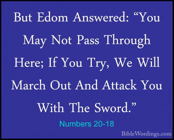 Numbers 20-18 - But Edom Answered: "You May Not Pass Through HereBut Edom Answered: "You May Not Pass Through Here; If You Try, We Will March Out And Attack You With The Sword." 