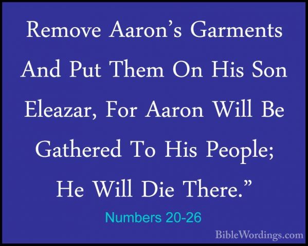 Numbers 20-26 - Remove Aaron's Garments And Put Them On His Son ERemove Aaron's Garments And Put Them On His Son Eleazar, For Aaron Will Be Gathered To His People; He Will Die There." 