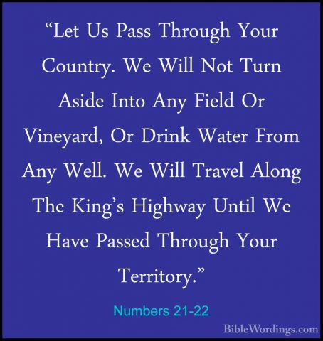 Numbers 21-22 - "Let Us Pass Through Your Country. We Will Not Tu"Let Us Pass Through Your Country. We Will Not Turn Aside Into Any Field Or Vineyard, Or Drink Water From Any Well. We Will Travel Along The King's Highway Until We Have Passed Through Your Territory." 