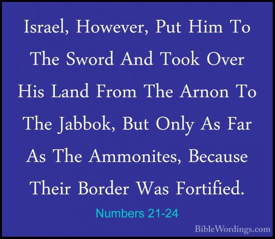 Numbers 21-24 - Israel, However, Put Him To The Sword And Took OvIsrael, However, Put Him To The Sword And Took Over His Land From The Arnon To The Jabbok, But Only As Far As The Ammonites, Because Their Border Was Fortified. 