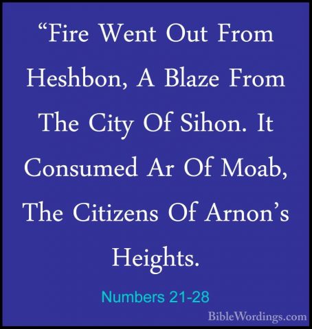 Numbers 21-28 - "Fire Went Out From Heshbon, A Blaze From The Cit"Fire Went Out From Heshbon, A Blaze From The City Of Sihon. It Consumed Ar Of Moab, The Citizens Of Arnon's Heights. 