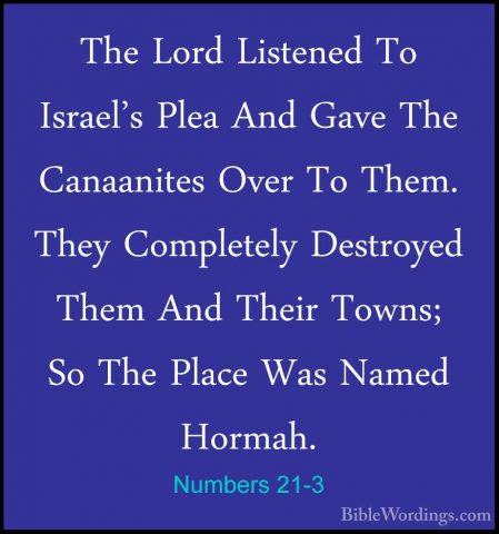 Numbers 21-3 - The Lord Listened To Israel's Plea And Gave The CaThe Lord Listened To Israel's Plea And Gave The Canaanites Over To Them. They Completely Destroyed Them And Their Towns; So The Place Was Named Hormah. 