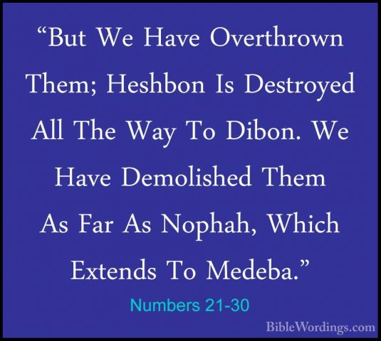 Numbers 21-30 - "But We Have Overthrown Them; Heshbon Is Destroye"But We Have Overthrown Them; Heshbon Is Destroyed All The Way To Dibon. We Have Demolished Them As Far As Nophah, Which Extends To Medeba." 