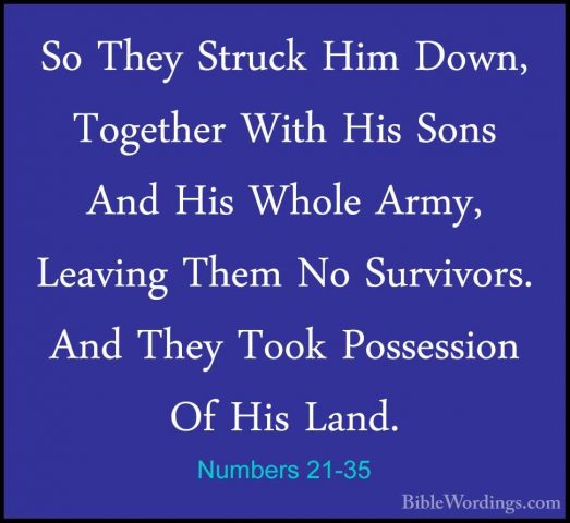 Numbers 21-35 - So They Struck Him Down, Together With His Sons ASo They Struck Him Down, Together With His Sons And His Whole Army, Leaving Them No Survivors. And They Took Possession Of His Land.