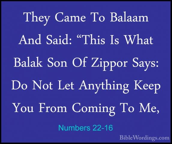 Numbers 22-16 - They Came To Balaam And Said: "This Is What BalakThey Came To Balaam And Said: "This Is What Balak Son Of Zippor Says: Do Not Let Anything Keep You From Coming To Me, 
