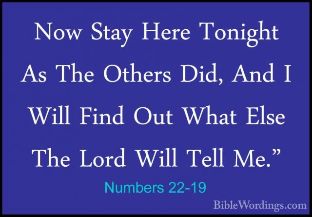 Numbers 22-19 - Now Stay Here Tonight As The Others Did, And I WiNow Stay Here Tonight As The Others Did, And I Will Find Out What Else The Lord Will Tell Me." 