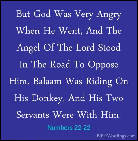 Numbers 22-22 - But God Was Very Angry When He Went, And The AngeBut God Was Very Angry When He Went, And The Angel Of The Lord Stood In The Road To Oppose Him. Balaam Was Riding On His Donkey, And His Two Servants Were With Him. 