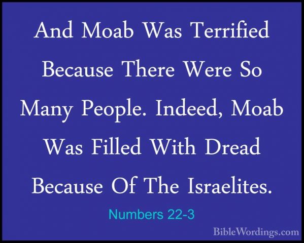 Numbers 22-3 - And Moab Was Terrified Because There Were So ManyAnd Moab Was Terrified Because There Were So Many People. Indeed, Moab Was Filled With Dread Because Of The Israelites. 