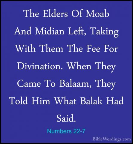 Numbers 22-7 - The Elders Of Moab And Midian Left, Taking With ThThe Elders Of Moab And Midian Left, Taking With Them The Fee For Divination. When They Came To Balaam, They Told Him What Balak Had Said. 