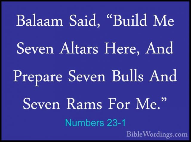 Numbers 23-1 - Balaam Said, "Build Me Seven Altars Here, And PrepBalaam Said, "Build Me Seven Altars Here, And Prepare Seven Bulls And Seven Rams For Me." 