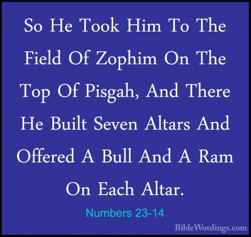 Numbers 23-14 - So He Took Him To The Field Of Zophim On The TopSo He Took Him To The Field Of Zophim On The Top Of Pisgah, And There He Built Seven Altars And Offered A Bull And A Ram On Each Altar. 