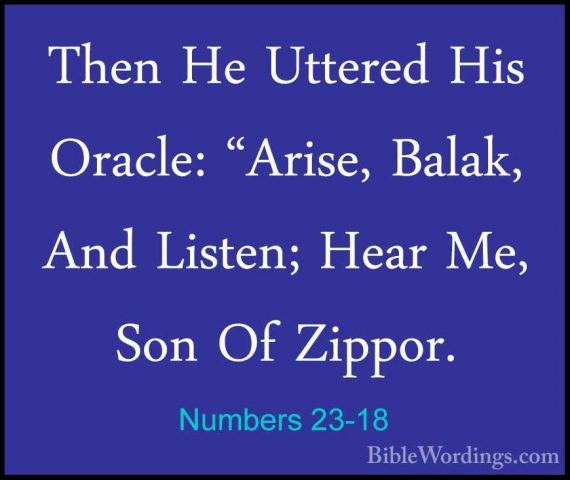 Numbers 23-18 - Then He Uttered His Oracle: "Arise, Balak, And LiThen He Uttered His Oracle: "Arise, Balak, And Listen; Hear Me, Son Of Zippor. 