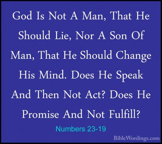 Numbers 23-19 - God Is Not A Man, That He Should Lie, Nor A Son OGod Is Not A Man, That He Should Lie, Nor A Son Of Man, That He Should Change His Mind. Does He Speak And Then Not Act? Does He Promise And Not Fulfill? 