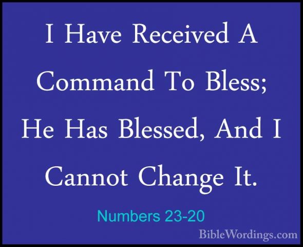 Numbers 23-20 - I Have Received A Command To Bless; He Has BlesseI Have Received A Command To Bless; He Has Blessed, And I Cannot Change It. 