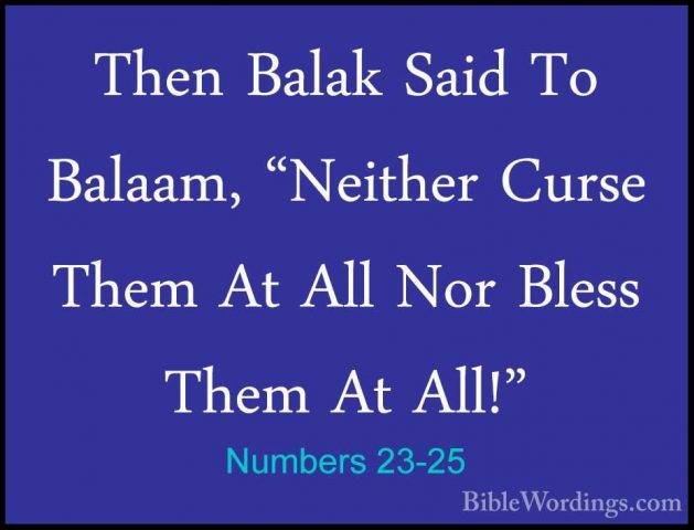 Numbers 23-25 - Then Balak Said To Balaam, "Neither Curse Them AtThen Balak Said To Balaam, "Neither Curse Them At All Nor Bless Them At All!" 