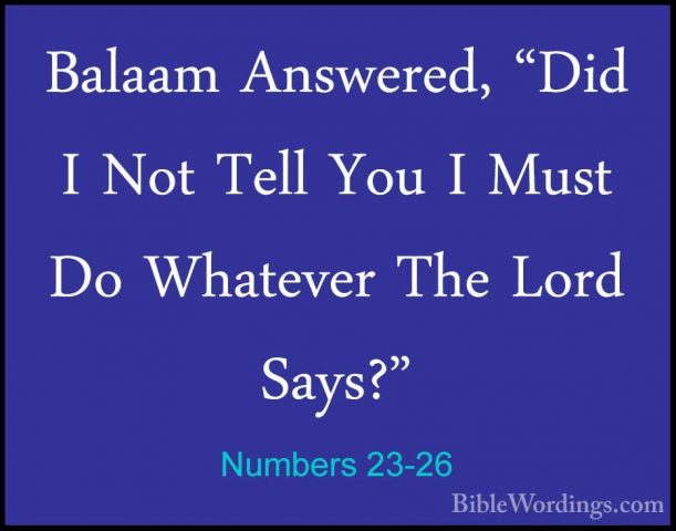 Numbers 23-26 - Balaam Answered, "Did I Not Tell You I Must Do WhBalaam Answered, "Did I Not Tell You I Must Do Whatever The Lord Says?" 