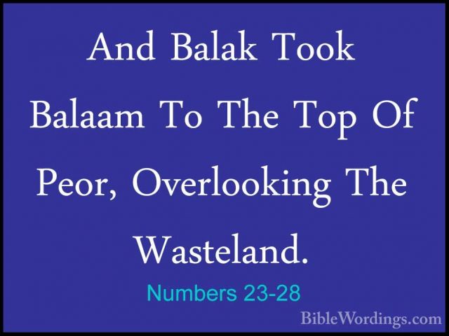 Numbers 23-28 - And Balak Took Balaam To The Top Of Peor, OverlooAnd Balak Took Balaam To The Top Of Peor, Overlooking The Wasteland. 