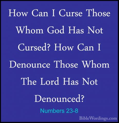 Numbers 23-8 - How Can I Curse Those Whom God Has Not Cursed? HowHow Can I Curse Those Whom God Has Not Cursed? How Can I Denounce Those Whom The Lord Has Not Denounced? 