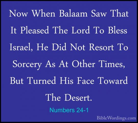 Numbers 24-1 - Now When Balaam Saw That It Pleased The Lord To BlNow When Balaam Saw That It Pleased The Lord To Bless Israel, He Did Not Resort To Sorcery As At Other Times, But Turned His Face Toward The Desert. 