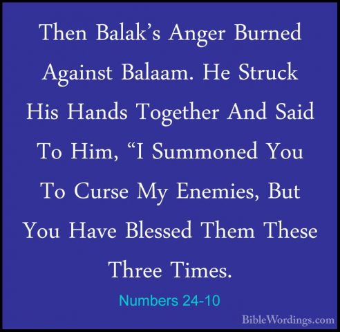 Numbers 24-10 - Then Balak's Anger Burned Against Balaam. He StruThen Balak's Anger Burned Against Balaam. He Struck His Hands Together And Said To Him, "I Summoned You To Curse My Enemies, But You Have Blessed Them These Three Times. 