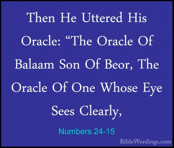 Numbers 24-15 - Then He Uttered His Oracle: "The Oracle Of BalaamThen He Uttered His Oracle: "The Oracle Of Balaam Son Of Beor, The Oracle Of One Whose Eye Sees Clearly, 