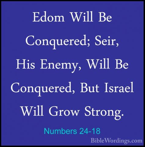 Numbers 24-18 - Edom Will Be Conquered; Seir, His Enemy, Will BeEdom Will Be Conquered; Seir, His Enemy, Will Be Conquered, But Israel Will Grow Strong. 