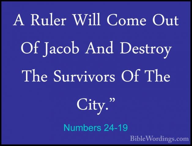 Numbers 24-19 - A Ruler Will Come Out Of Jacob And Destroy The SuA Ruler Will Come Out Of Jacob And Destroy The Survivors Of The City." 