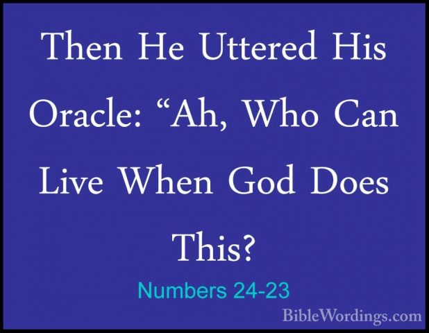 Numbers 24-23 - Then He Uttered His Oracle: "Ah, Who Can Live WheThen He Uttered His Oracle: "Ah, Who Can Live When God Does This? 