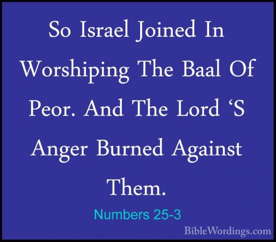 Numbers 25-3 - So Israel Joined In Worshiping The Baal Of Peor. ASo Israel Joined In Worshiping The Baal Of Peor. And The Lord 'S Anger Burned Against Them. 
