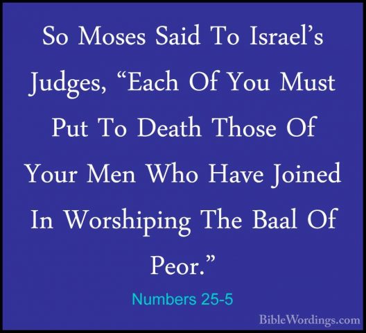 Numbers 25-5 - So Moses Said To Israel's Judges, "Each Of You MusSo Moses Said To Israel's Judges, "Each Of You Must Put To Death Those Of Your Men Who Have Joined In Worshiping The Baal Of Peor." 