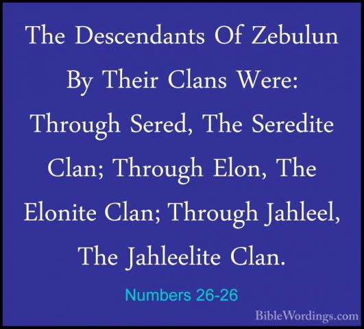 Numbers 26-26 - The Descendants Of Zebulun By Their Clans Were: TThe Descendants Of Zebulun By Their Clans Were: Through Sered, The Seredite Clan; Through Elon, The Elonite Clan; Through Jahleel, The Jahleelite Clan. 