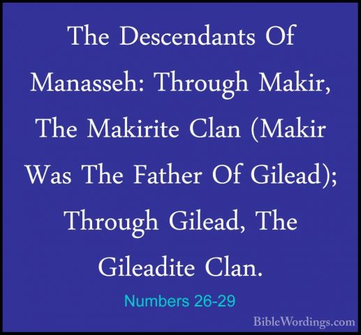 Numbers 26-29 - The Descendants Of Manasseh: Through Makir, The MThe Descendants Of Manasseh: Through Makir, The Makirite Clan (Makir Was The Father Of Gilead); Through Gilead, The Gileadite Clan. 