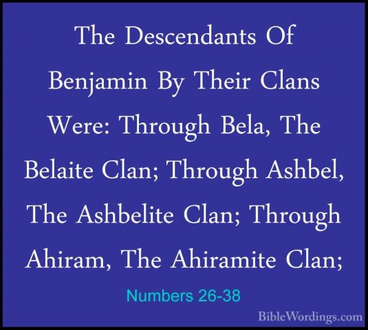 Numbers 26-38 - The Descendants Of Benjamin By Their Clans Were:The Descendants Of Benjamin By Their Clans Were: Through Bela, The Belaite Clan; Through Ashbel, The Ashbelite Clan; Through Ahiram, The Ahiramite Clan; 