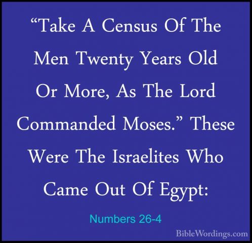 Numbers 26-4 - "Take A Census Of The Men Twenty Years Old Or More"Take A Census Of The Men Twenty Years Old Or More, As The Lord Commanded Moses." These Were The Israelites Who Came Out Of Egypt: 