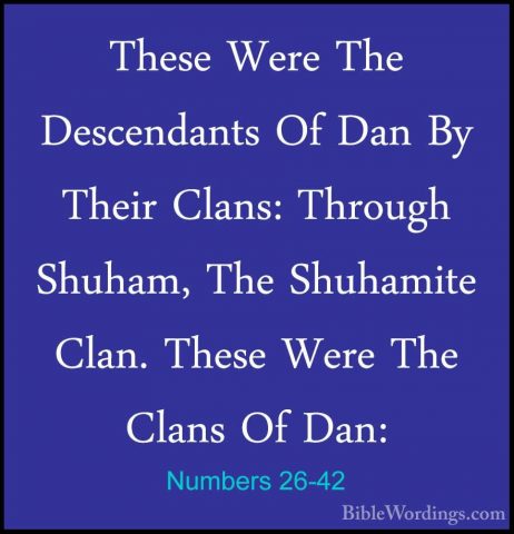 Numbers 26-42 - These Were The Descendants Of Dan By Their Clans:These Were The Descendants Of Dan By Their Clans: Through Shuham, The Shuhamite Clan. These Were The Clans Of Dan: 