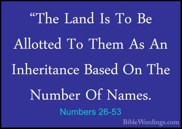 Numbers 26-53 - "The Land Is To Be Allotted To Them As An Inherit"The Land Is To Be Allotted To Them As An Inheritance Based On The Number Of Names. 