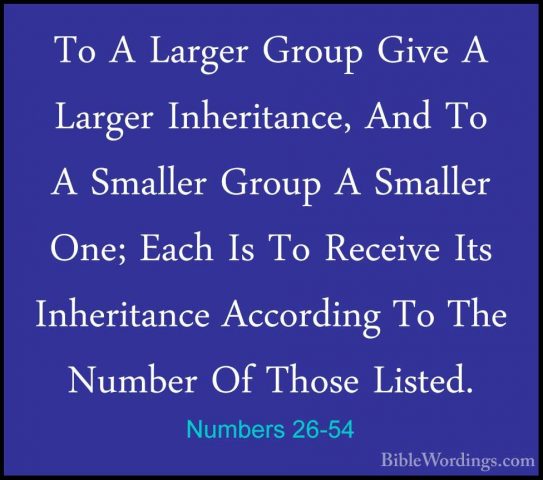 Numbers 26-54 - To A Larger Group Give A Larger Inheritance, AndTo A Larger Group Give A Larger Inheritance, And To A Smaller Group A Smaller One; Each Is To Receive Its Inheritance According To The Number Of Those Listed. 
