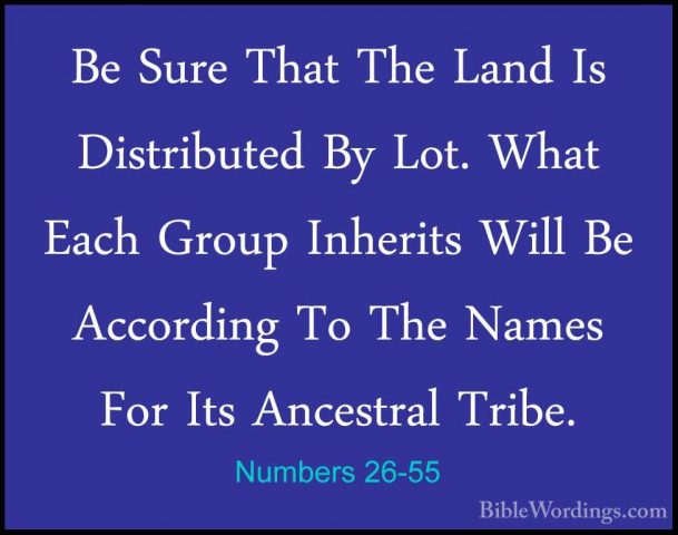 Numbers 26-55 - Be Sure That The Land Is Distributed By Lot. WhatBe Sure That The Land Is Distributed By Lot. What Each Group Inherits Will Be According To The Names For Its Ancestral Tribe. 