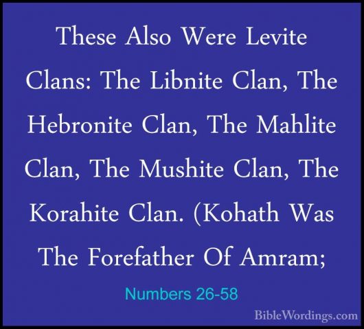 Numbers 26-58 - These Also Were Levite Clans: The Libnite Clan, TThese Also Were Levite Clans: The Libnite Clan, The Hebronite Clan, The Mahlite Clan, The Mushite Clan, The Korahite Clan. (Kohath Was The Forefather Of Amram; 