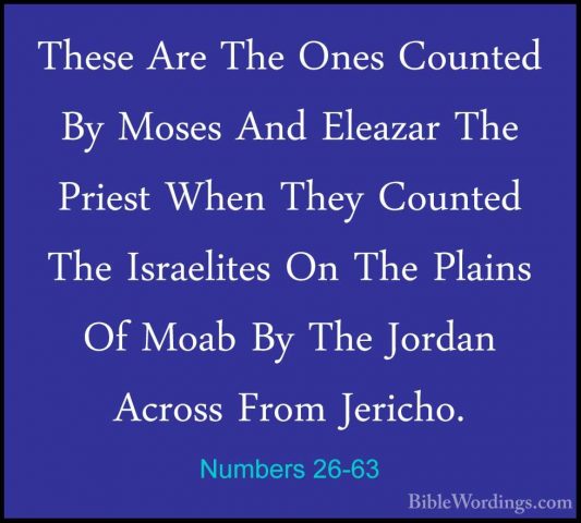 Numbers 26-63 - These Are The Ones Counted By Moses And Eleazar TThese Are The Ones Counted By Moses And Eleazar The Priest When They Counted The Israelites On The Plains Of Moab By The Jordan Across From Jericho. 