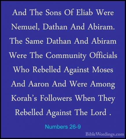 Numbers 26-9 - And The Sons Of Eliab Were Nemuel, Dathan And AbirAnd The Sons Of Eliab Were Nemuel, Dathan And Abiram. The Same Dathan And Abiram Were The Community Officials Who Rebelled Against Moses And Aaron And Were Among Korah's Followers When They Rebelled Against The Lord . 
