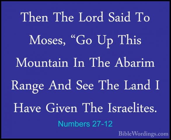 Numbers 27-12 - Then The Lord Said To Moses, "Go Up This MountainThen The Lord Said To Moses, "Go Up This Mountain In The Abarim Range And See The Land I Have Given The Israelites. 