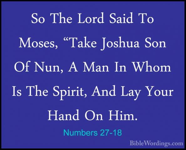 Numbers 27-18 - So The Lord Said To Moses, "Take Joshua Son Of NuSo The Lord Said To Moses, "Take Joshua Son Of Nun, A Man In Whom Is The Spirit, And Lay Your Hand On Him. 